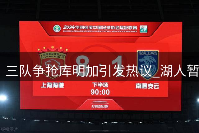 三队争抢库明加引发热议 湖人暂居领跑位