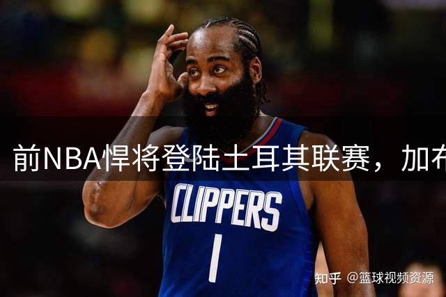 前NBA悍将登陆土耳其联赛，加布里埃尔加盟贝西克塔斯