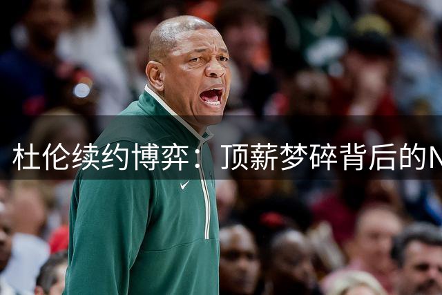 杜伦续约博弈：顶薪梦碎背后的NBA薪资困局