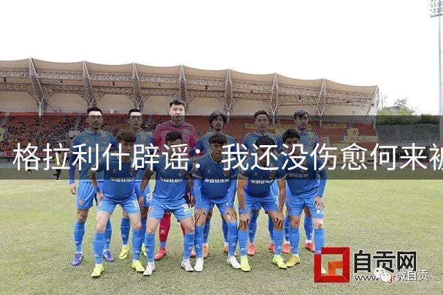 格拉利什辟谣：我还没伤愈何来被排除出亚洲行名单一说？别喷粪了