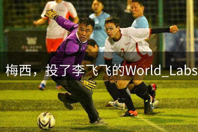 梅西，投了李飞飞的World Labs
