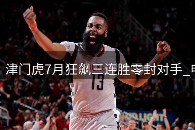 津门虎7月狂飙三连胜零封对手 申花遇强敌防线告急