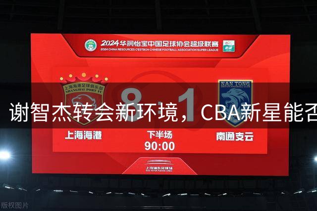 谢智杰转会新环境，CBA新星能否突破成长瓶颈？