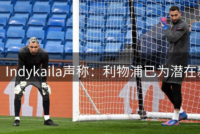 Indykaila声称：利物浦已为潜在新援提交报价，巴尔科拉成焦点