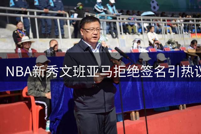 NBA新秀文班亚马拒绝签名引热议 球迷持对手球衣遭婉拒